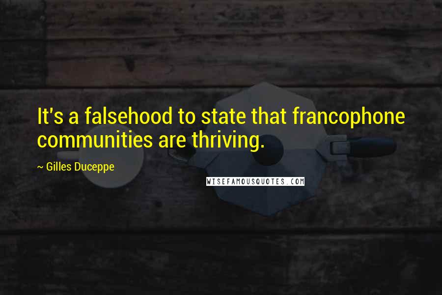 Gilles Duceppe Quotes: It's a falsehood to state that francophone communities are thriving.