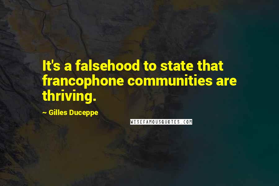 Gilles Duceppe Quotes: It's a falsehood to state that francophone communities are thriving.