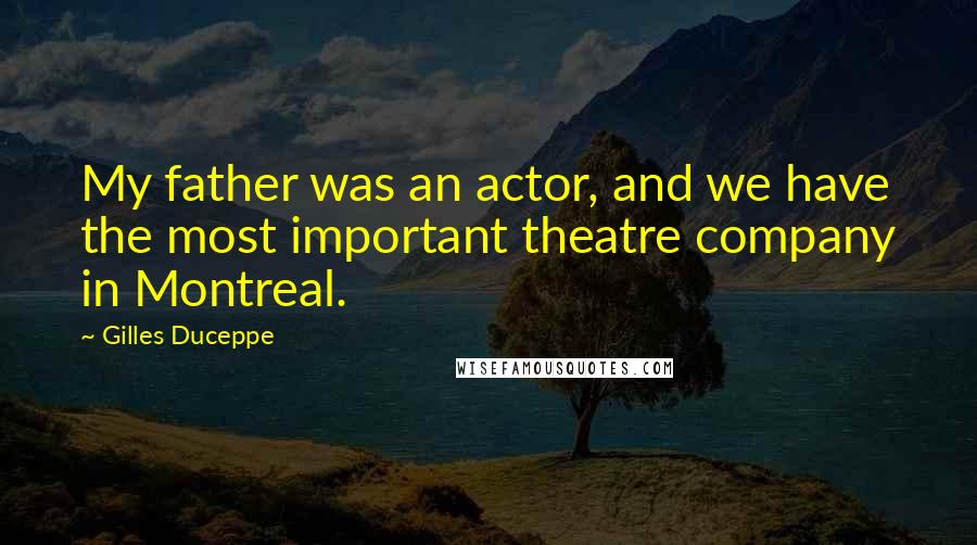 Gilles Duceppe Quotes: My father was an actor, and we have the most important theatre company in Montreal.