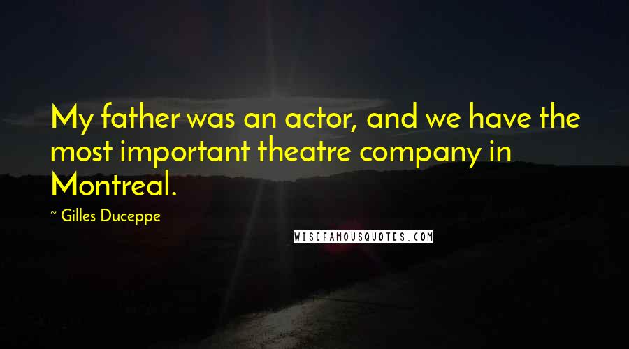 Gilles Duceppe Quotes: My father was an actor, and we have the most important theatre company in Montreal.