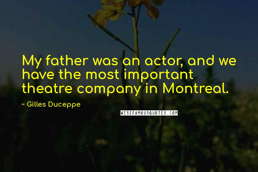 Gilles Duceppe Quotes: My father was an actor, and we have the most important theatre company in Montreal.