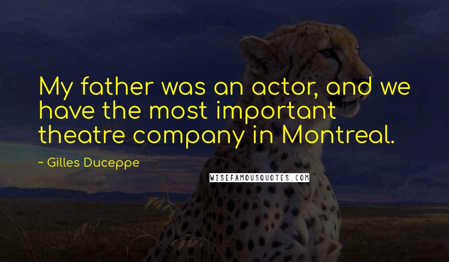 Gilles Duceppe Quotes: My father was an actor, and we have the most important theatre company in Montreal.