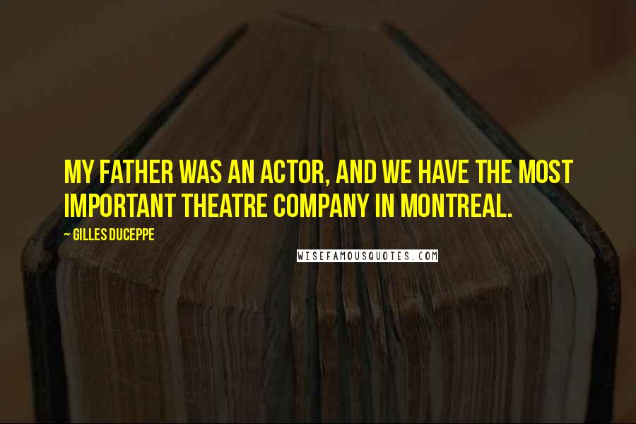 Gilles Duceppe Quotes: My father was an actor, and we have the most important theatre company in Montreal.