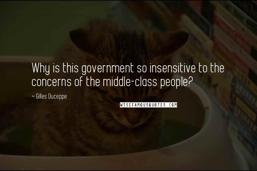 Gilles Duceppe Quotes: Why is this government so insensitive to the concerns of the middle-class people?