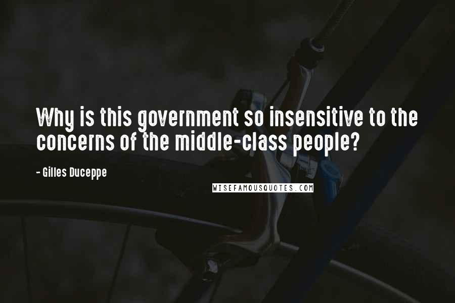 Gilles Duceppe Quotes: Why is this government so insensitive to the concerns of the middle-class people?