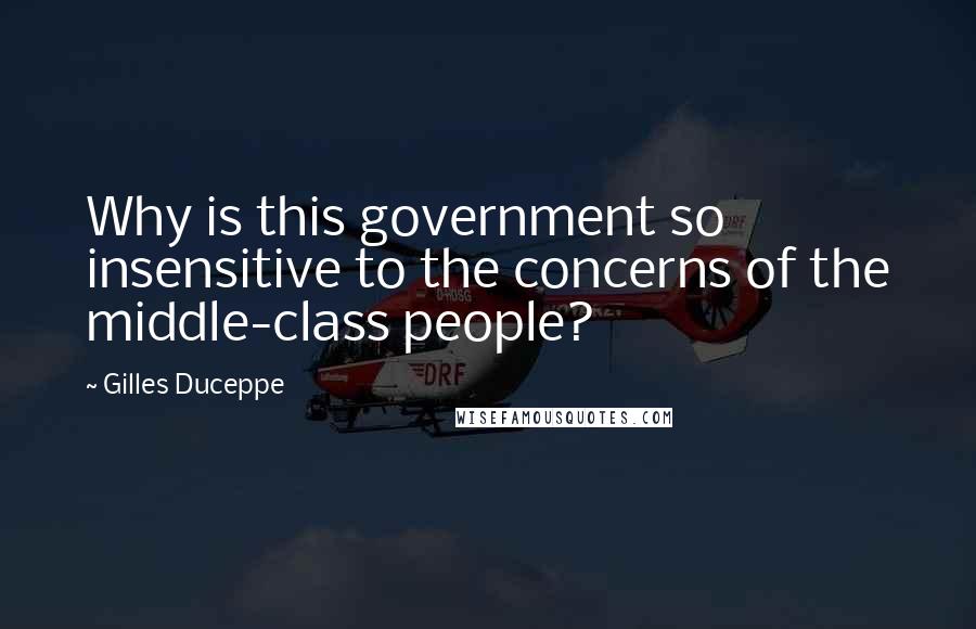 Gilles Duceppe Quotes: Why is this government so insensitive to the concerns of the middle-class people?