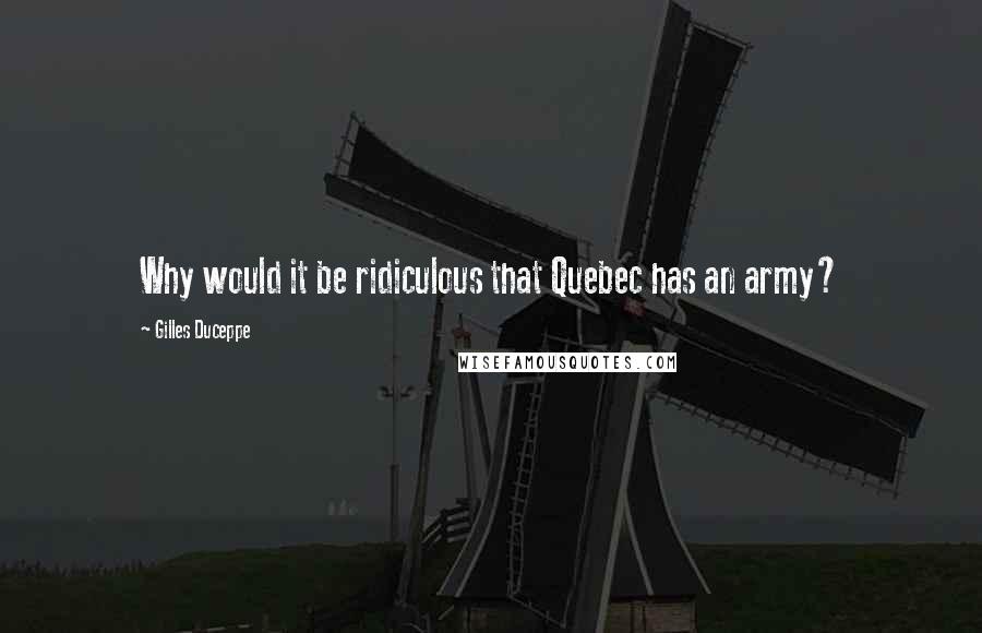 Gilles Duceppe Quotes: Why would it be ridiculous that Quebec has an army?