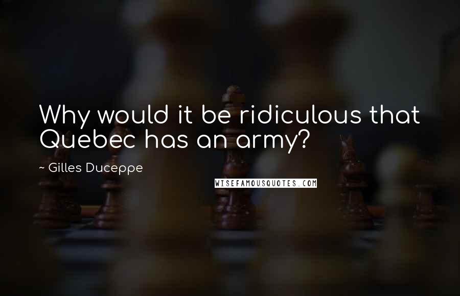 Gilles Duceppe Quotes: Why would it be ridiculous that Quebec has an army?