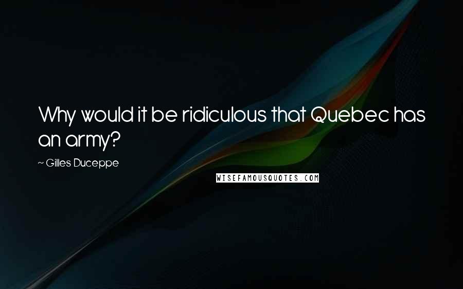 Gilles Duceppe Quotes: Why would it be ridiculous that Quebec has an army?
