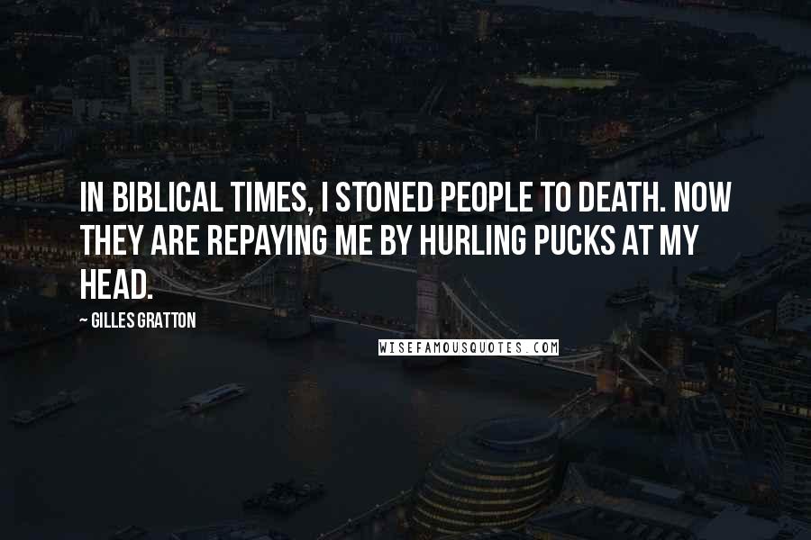 Gilles Gratton Quotes: In biblical times, I stoned people to death. Now they are repaying me by hurling pucks at my head.