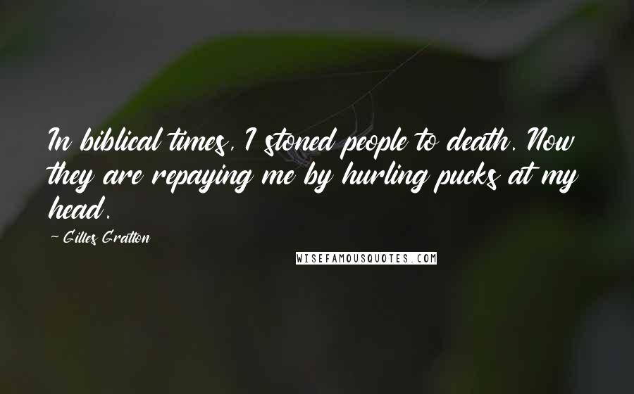 Gilles Gratton Quotes: In biblical times, I stoned people to death. Now they are repaying me by hurling pucks at my head.