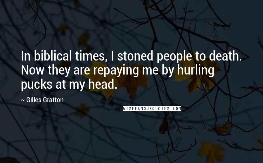 Gilles Gratton Quotes: In biblical times, I stoned people to death. Now they are repaying me by hurling pucks at my head.