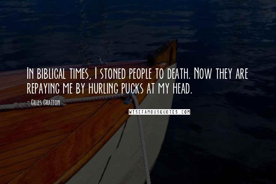 Gilles Gratton Quotes: In biblical times, I stoned people to death. Now they are repaying me by hurling pucks at my head.