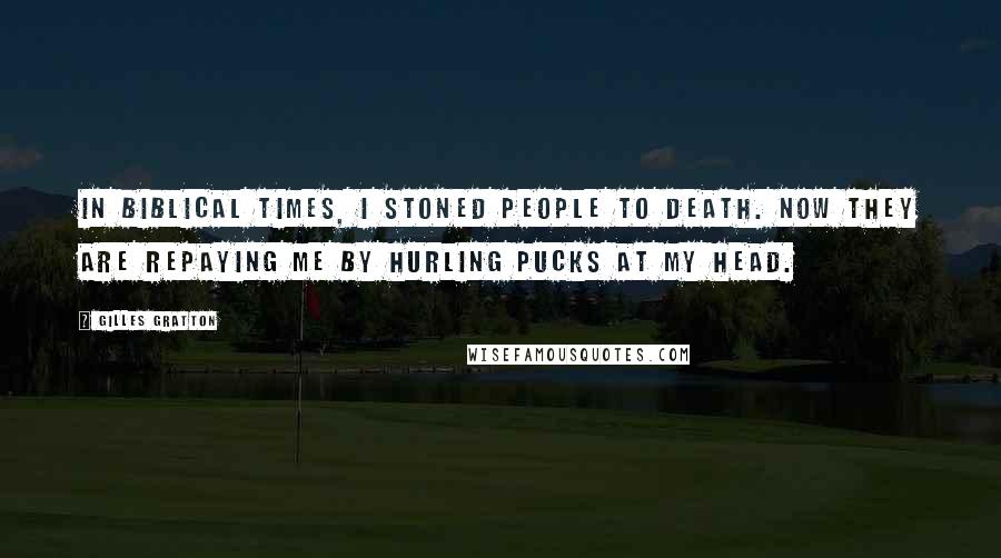 Gilles Gratton Quotes: In biblical times, I stoned people to death. Now they are repaying me by hurling pucks at my head.