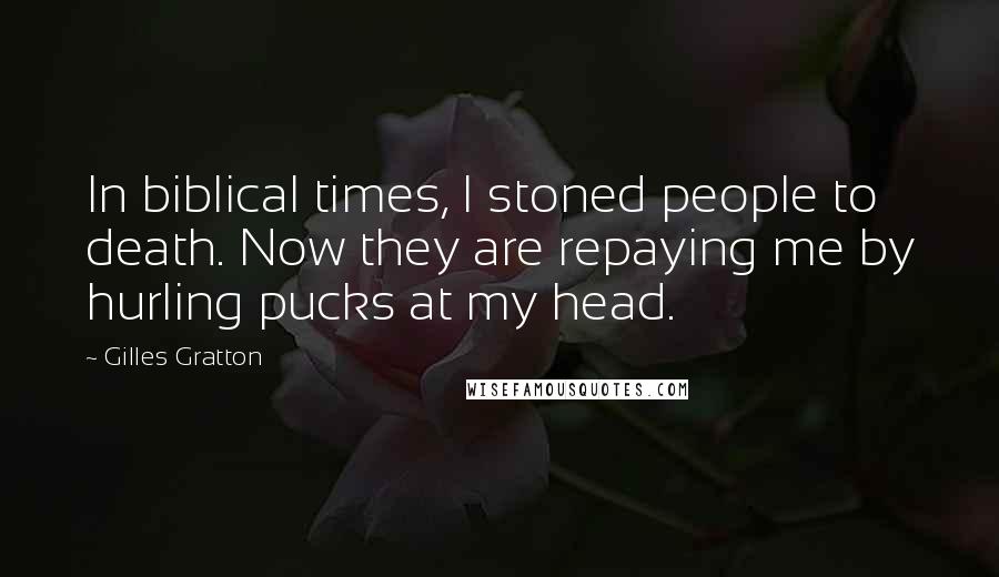 Gilles Gratton Quotes: In biblical times, I stoned people to death. Now they are repaying me by hurling pucks at my head.