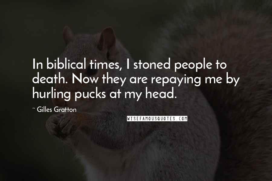 Gilles Gratton Quotes: In biblical times, I stoned people to death. Now they are repaying me by hurling pucks at my head.