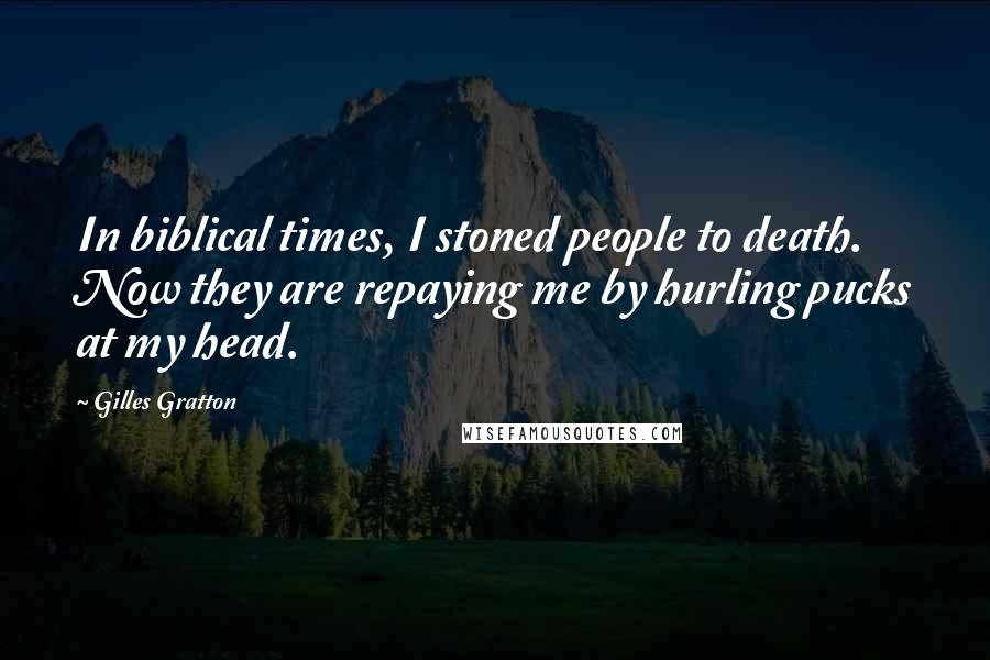 Gilles Gratton Quotes: In biblical times, I stoned people to death. Now they are repaying me by hurling pucks at my head.