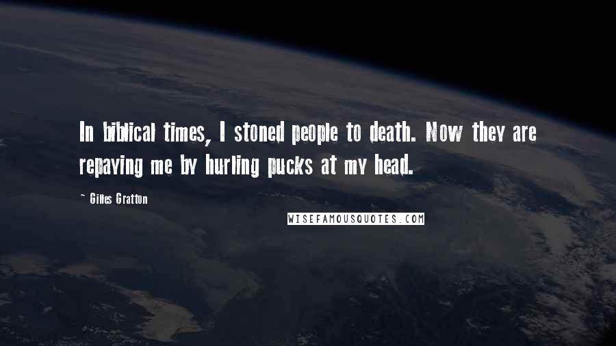 Gilles Gratton Quotes: In biblical times, I stoned people to death. Now they are repaying me by hurling pucks at my head.