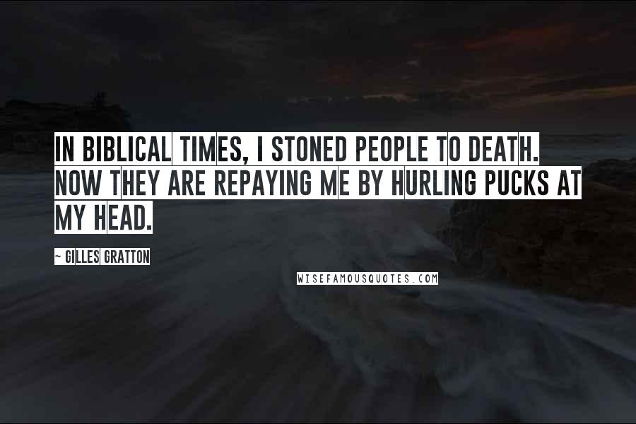 Gilles Gratton Quotes: In biblical times, I stoned people to death. Now they are repaying me by hurling pucks at my head.