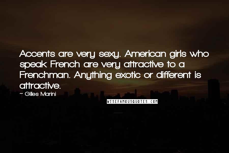 Gilles Marini Quotes: Accents are very sexy. American girls who speak French are very attractive to a Frenchman. Anything exotic or different is attractive.