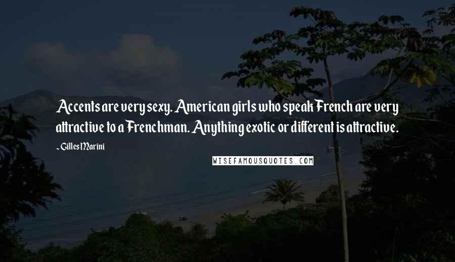 Gilles Marini Quotes: Accents are very sexy. American girls who speak French are very attractive to a Frenchman. Anything exotic or different is attractive.