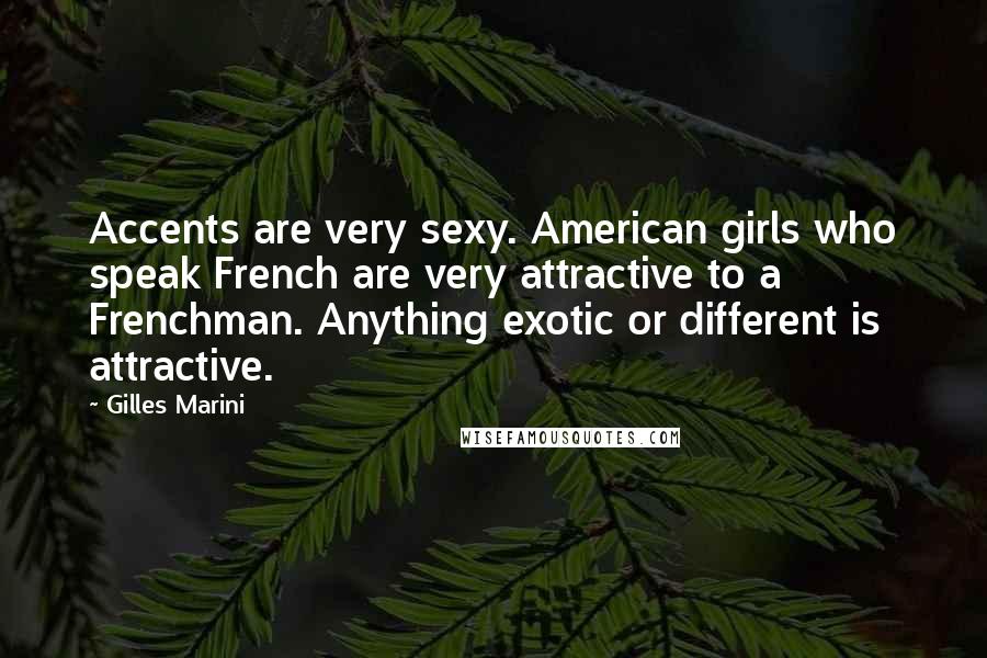 Gilles Marini Quotes: Accents are very sexy. American girls who speak French are very attractive to a Frenchman. Anything exotic or different is attractive.