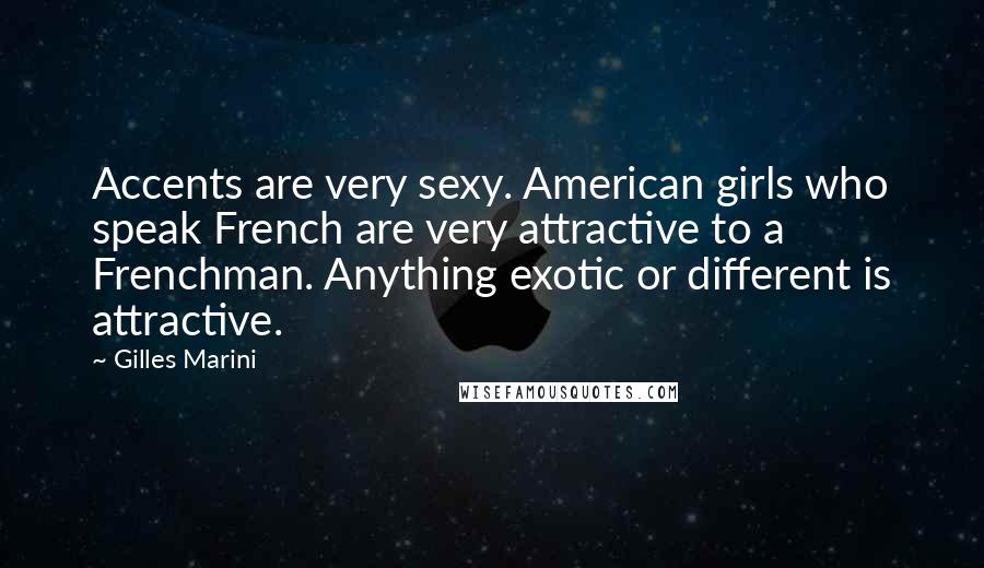 Gilles Marini Quotes: Accents are very sexy. American girls who speak French are very attractive to a Frenchman. Anything exotic or different is attractive.