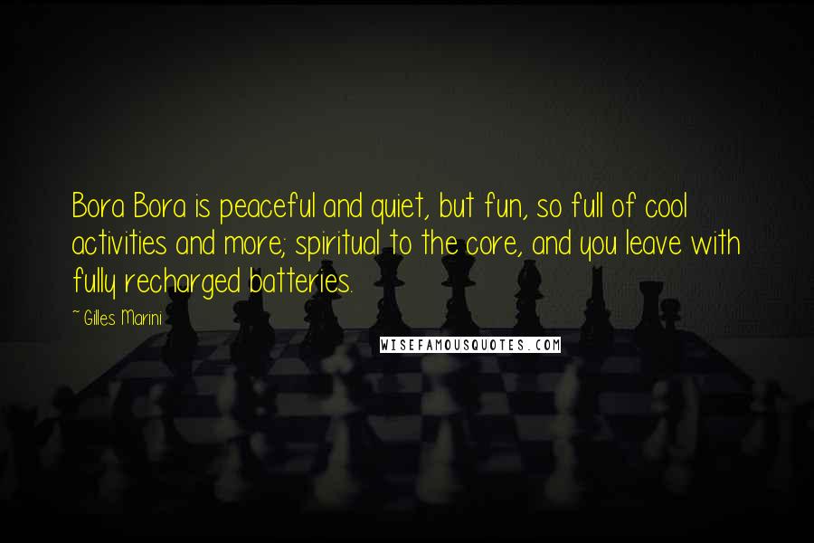 Gilles Marini Quotes: Bora Bora is peaceful and quiet, but fun, so full of cool activities and more; spiritual to the core, and you leave with fully recharged batteries.