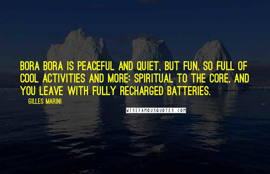 Gilles Marini Quotes: Bora Bora is peaceful and quiet, but fun, so full of cool activities and more; spiritual to the core, and you leave with fully recharged batteries.