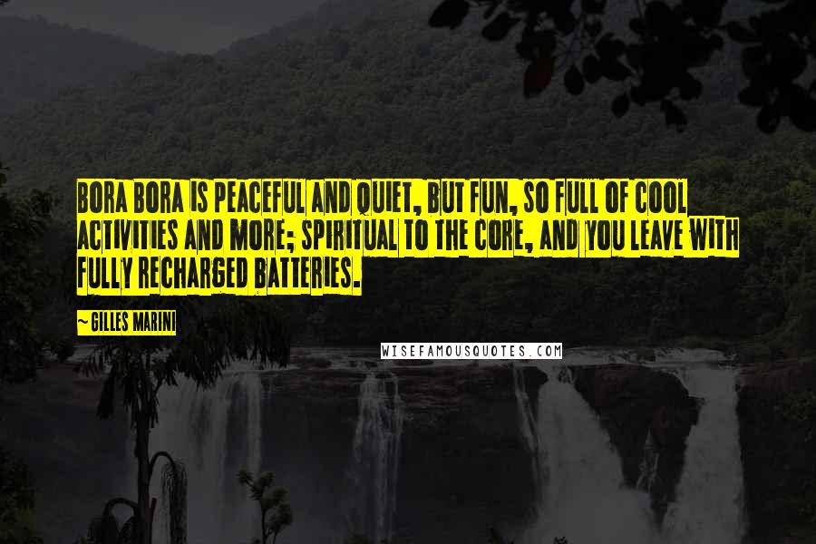 Gilles Marini Quotes: Bora Bora is peaceful and quiet, but fun, so full of cool activities and more; spiritual to the core, and you leave with fully recharged batteries.