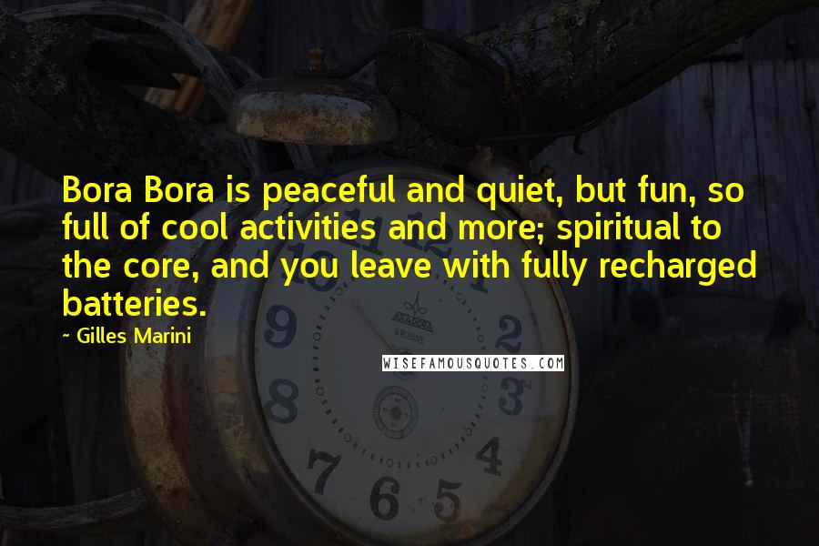 Gilles Marini Quotes: Bora Bora is peaceful and quiet, but fun, so full of cool activities and more; spiritual to the core, and you leave with fully recharged batteries.