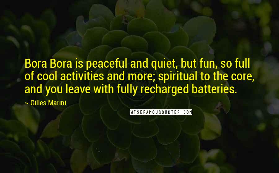 Gilles Marini Quotes: Bora Bora is peaceful and quiet, but fun, so full of cool activities and more; spiritual to the core, and you leave with fully recharged batteries.