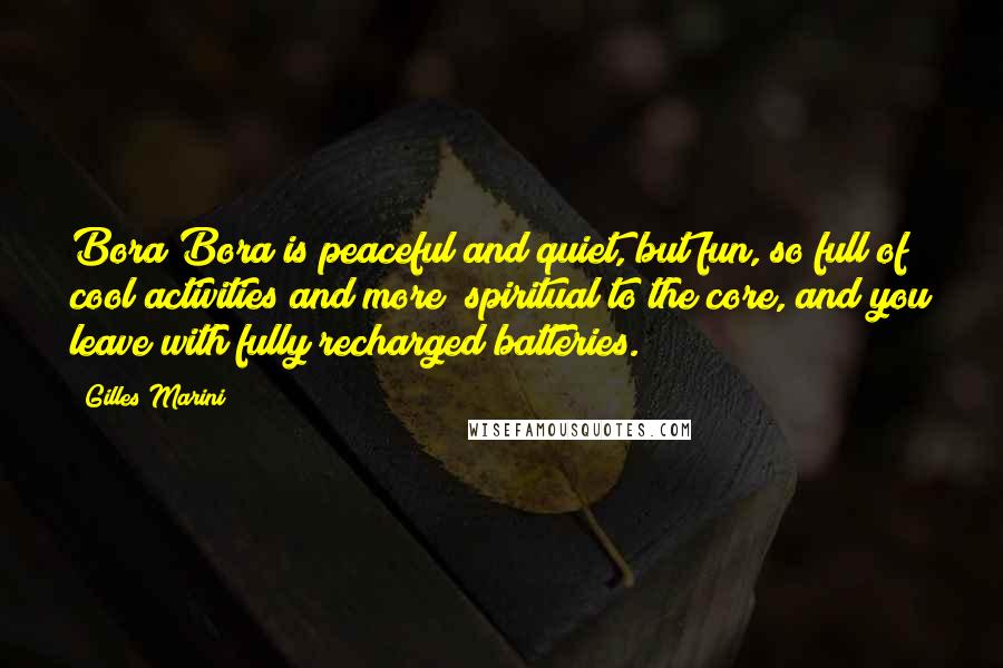 Gilles Marini Quotes: Bora Bora is peaceful and quiet, but fun, so full of cool activities and more; spiritual to the core, and you leave with fully recharged batteries.