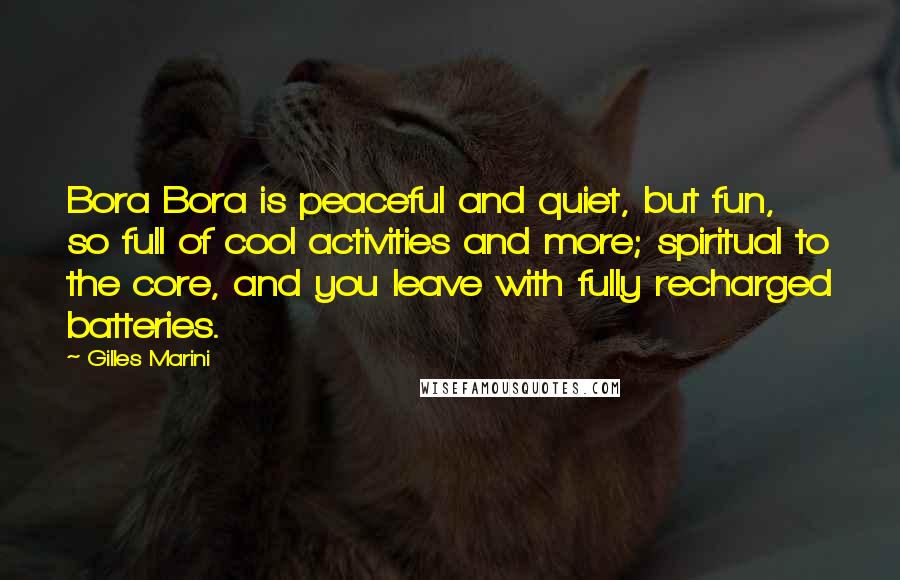 Gilles Marini Quotes: Bora Bora is peaceful and quiet, but fun, so full of cool activities and more; spiritual to the core, and you leave with fully recharged batteries.