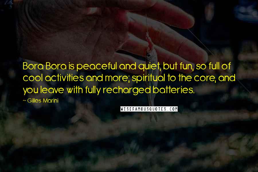 Gilles Marini Quotes: Bora Bora is peaceful and quiet, but fun, so full of cool activities and more; spiritual to the core, and you leave with fully recharged batteries.