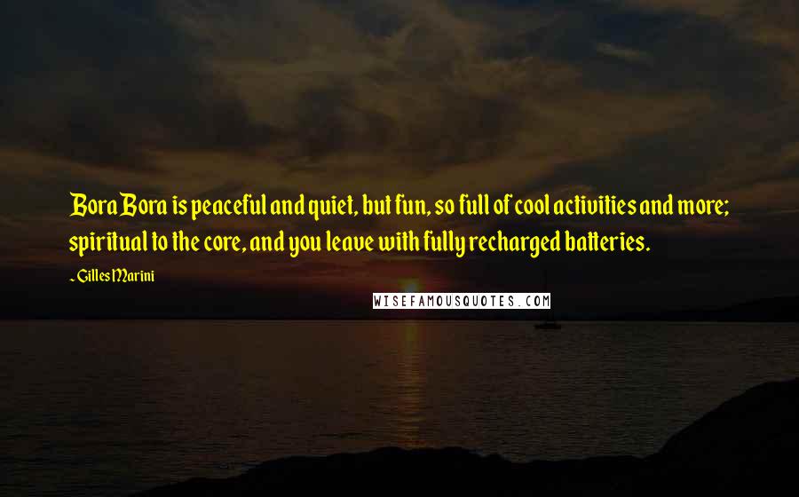 Gilles Marini Quotes: Bora Bora is peaceful and quiet, but fun, so full of cool activities and more; spiritual to the core, and you leave with fully recharged batteries.