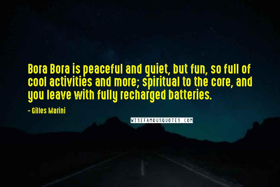 Gilles Marini Quotes: Bora Bora is peaceful and quiet, but fun, so full of cool activities and more; spiritual to the core, and you leave with fully recharged batteries.