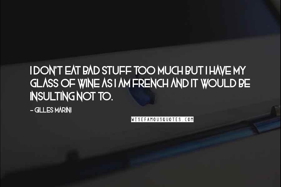 Gilles Marini Quotes: I don't eat bad stuff too much but I have my glass of wine as I am French and it would be insulting not to.