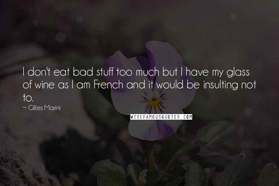 Gilles Marini Quotes: I don't eat bad stuff too much but I have my glass of wine as I am French and it would be insulting not to.