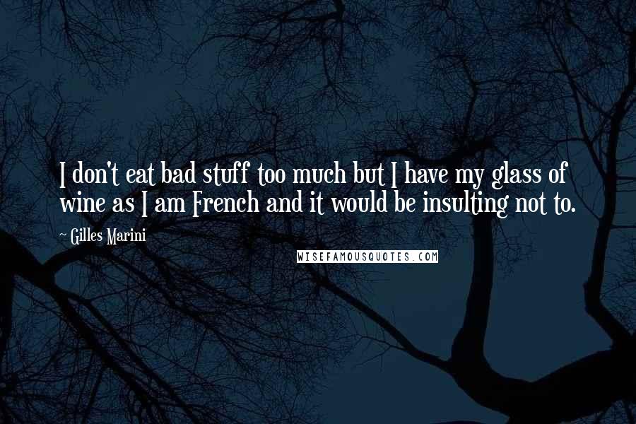 Gilles Marini Quotes: I don't eat bad stuff too much but I have my glass of wine as I am French and it would be insulting not to.