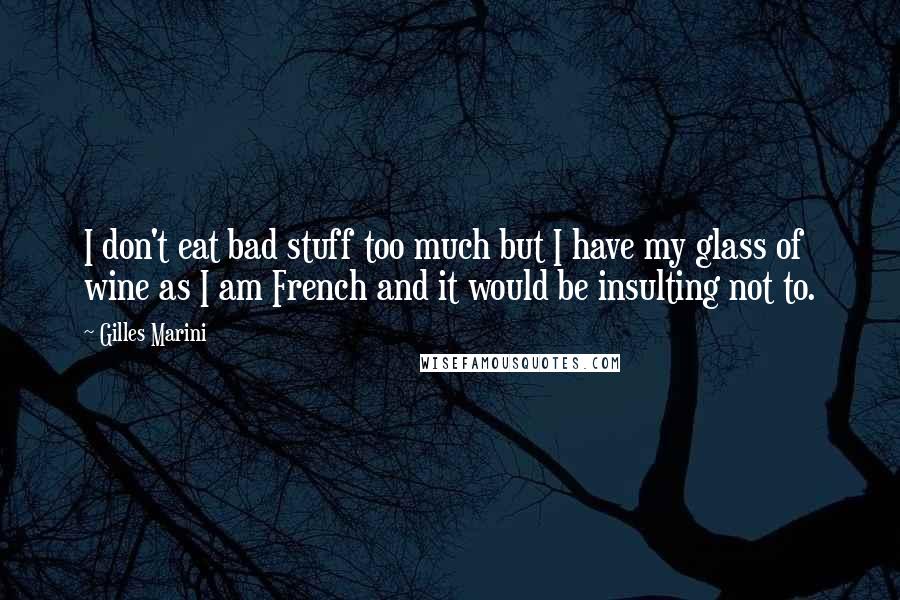 Gilles Marini Quotes: I don't eat bad stuff too much but I have my glass of wine as I am French and it would be insulting not to.