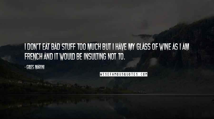 Gilles Marini Quotes: I don't eat bad stuff too much but I have my glass of wine as I am French and it would be insulting not to.