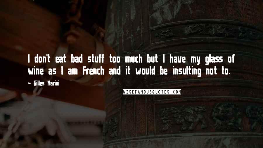 Gilles Marini Quotes: I don't eat bad stuff too much but I have my glass of wine as I am French and it would be insulting not to.