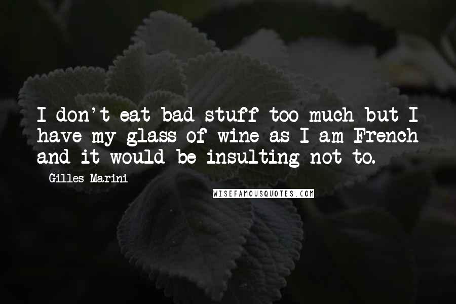 Gilles Marini Quotes: I don't eat bad stuff too much but I have my glass of wine as I am French and it would be insulting not to.