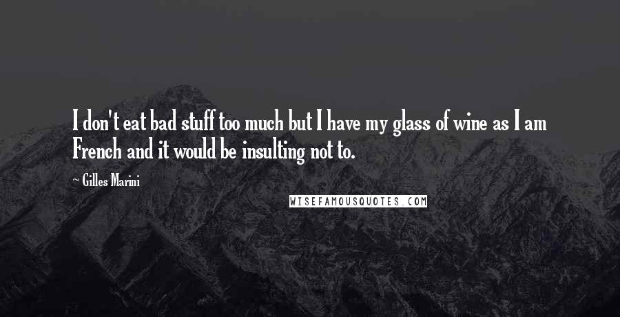 Gilles Marini Quotes: I don't eat bad stuff too much but I have my glass of wine as I am French and it would be insulting not to.