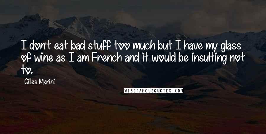 Gilles Marini Quotes: I don't eat bad stuff too much but I have my glass of wine as I am French and it would be insulting not to.