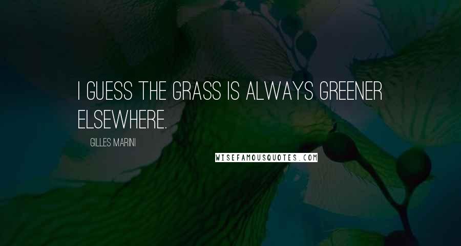 Gilles Marini Quotes: I guess the grass is always greener elsewhere.