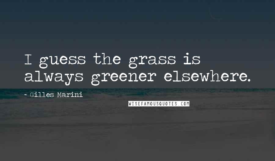 Gilles Marini Quotes: I guess the grass is always greener elsewhere.