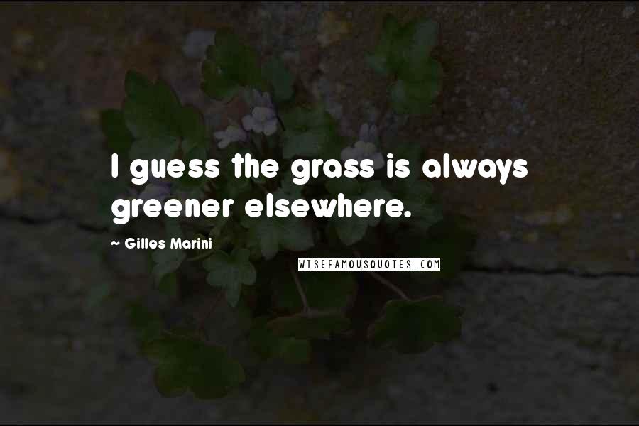 Gilles Marini Quotes: I guess the grass is always greener elsewhere.