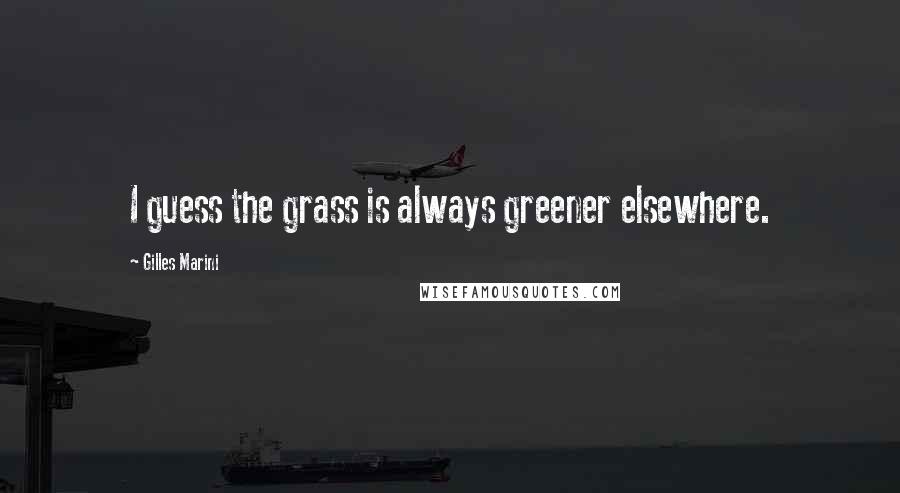 Gilles Marini Quotes: I guess the grass is always greener elsewhere.